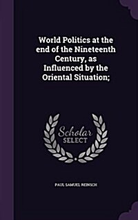 World Politics at the End of the Nineteenth Century, as Influenced by the Oriental Situation; (Hardcover)