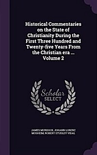 Historical Commentaries on the State of Christianity During the First Three Hundred and Twenty-Five Years from the Christian Era ... Volume 2 (Hardcover)