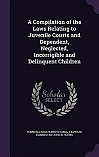 A Compilation of the Laws Relating to Juvenile Courts and Dependent, Neglected, Incorrigible and Delinquent Children (Hardcover)