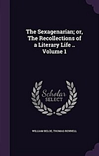 The Sexagenarian; Or, the Recollections of a Literary Life .. Volume 1 (Hardcover)