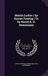 Martin Luther / By Gustav Freytag; Tr. by Henry E. O. Heinemann (Hardcover)