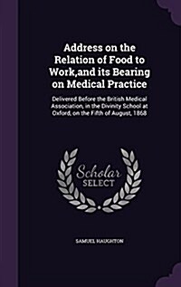 Address on the Relation of Food to Work, and Its Bearing on Medical Practice: Delivered Before the British Medical Association, in the Divinity School (Hardcover)