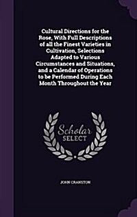 Cultural Directions for the Rose, with Full Descriptions of All the Finest Varieties in Cultivation, Selections Adapted to Various Circumstances and S (Hardcover)