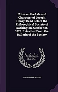 Notes on the Life and Character of Joseph Henry; Read Before the Philosophical Society of Washington, October 26, 1878. Extracted from the Bulletin of (Hardcover)