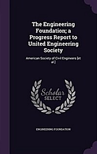 The Engineering Foundation; A Progress Report to United Engineering Society: American Society of Civil Engineers [Et Al.] (Hardcover)