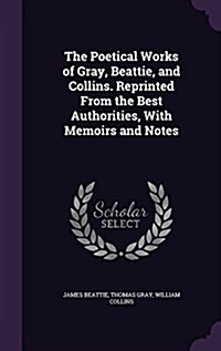 The Poetical Works of Gray, Beattie, and Collins. Reprinted from the Best Authorities, with Memoirs and Notes (Hardcover)