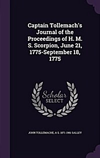 Captain Tollemachs Journal of the Proceedings of H. M. S. Scorpion, June 21, 1775-September 18, 1775 (Hardcover)