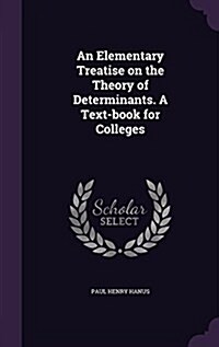 An Elementary Treatise on the Theory of Determinants. a Text-Book for Colleges (Hardcover)