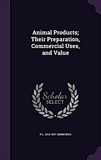 Animal Products; Their Preparation, Commercial Uses, and Value (Hardcover)