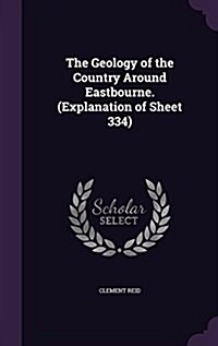 The Geology of the Country Around Eastbourne. (Explanation of Sheet 334) (Hardcover)