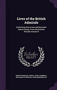 Lives of the British Admirals: Containing Also a New and Accurate Naval History, from the Earliest Periods Volume 8 (Hardcover)
