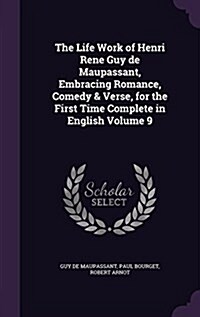 The Life Work of Henri Rene Guy de Maupassant, Embracing Romance, Comedy & Verse, for the First Time Complete in English Volume 9 (Hardcover)