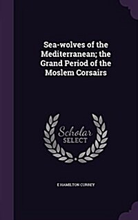 Sea-Wolves of the Mediterranean; The Grand Period of the Moslem Corsairs (Hardcover)