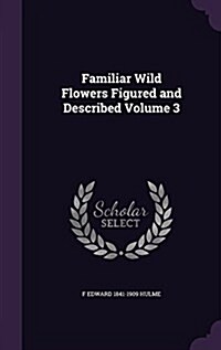 Familiar Wild Flowers Figured and Described Volume 3 (Hardcover)