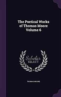 The Poetical Works of Thomas Moore Volume 6 (Hardcover)