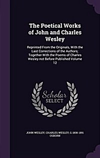 The Poetical Works of John and Charles Wesley: Reprinted from the Originals, with the Last Corrections of the Authors; Together with the Poems of Char (Hardcover)