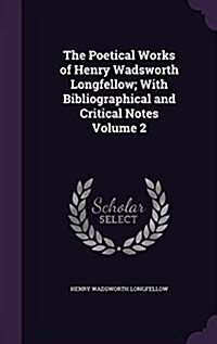 The Poetical Works of Henry Wadsworth Longfellow; With Bibliographical and Critical Notes Volume 2 (Hardcover)