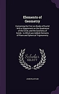 Elements of Geometry: Containing the First Six Books of Euclid: With a Supplement on the Quadrature of the Circle, and the Geometry of Solid (Hardcover)