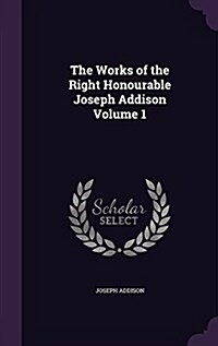 The Works of the Right Honourable Joseph Addison Volume 1 (Hardcover)