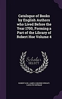 Catalogue of Books by English Authors Who Lived Before the Year 1700, Forming a Part of the Library of Robert Hoe Volume 4 (Hardcover)