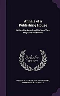 Annals of a Publishing House: William Blackwood and His Sons Their Magazine and Friends (Hardcover)