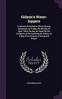 Gideons Water-Lappers: A Sermon Preached in Christ Church, Savannah, on Friday, the 8th Day of April, 1864, the Day Set Apart by the Congress (Hardcover)