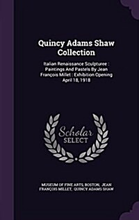 Quincy Adams Shaw Collection: Italian Renaissance Sculpturee: Paintings And Pastels By Jean Fran?is Millet: Exhibition Opening April 18, 1918 (Hardcover)