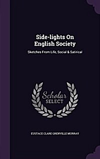 Side-Lights on English Society: Sketches from Life, Social & Satirical (Hardcover)