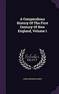 A Compendious History of the First Century of New England, Volume 1 (Hardcover)