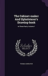 The Cabinet-Maker and Upholsterers Drawing-Book: In Three Parts, Volume 1 (Hardcover)