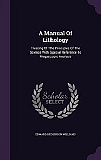 A Manual of Lithology: Treating of the Principles of the Science with Special Reference to Megascopic Analysis (Hardcover)