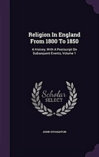 Religion in England from 1800 to 1850: A History, with a PostScript on Subsequent Events, Volume 1 (Hardcover)