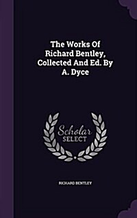 The Works of Richard Bentley, Collected and Ed. by A. Dyce (Hardcover)