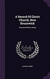 A Record of Christ Church, New Brunswick: Diocese of New Jersey (Hardcover)