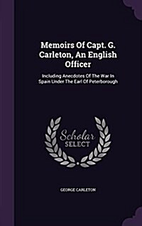 Memoirs of Capt. G. Carleton, an English Officer: Including Anecdotes of the War in Spain Under the Earl of Peterborough (Hardcover)