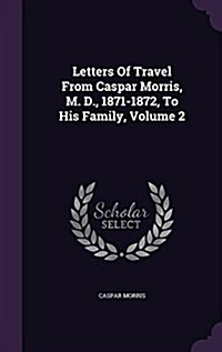 Letters of Travel from Caspar Morris, M. D., 1871-1872, to His Family, Volume 2 (Hardcover)