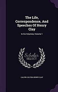 The Life, Correspondence, and Speeches of Henry Clay: In Six Volumes, Volume 1 (Hardcover)