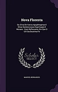 Nova Floresta: Ou Silva de Varios Apophtegmas E Ditos Sentenciosos Espirituaes E Moraes: Com Reflexoens, Em Que O Util Da Doutrina Fe (Hardcover)