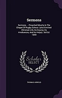 Sermons: Sermons ... Preached Mostly in the Chapel of Rugby School. (Also Entitled: Christian Life, Its Course, Its Hindrances, (Hardcover)