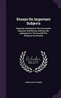 Essays on Important Subjects: Originally Published in the Universalist Expositor and Review and Now Re-Published for the Good of the Religious Commu (Hardcover)