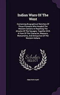 Indian Wars of the West: Containing Biographical Sketches of Those Pioneers Who Headed the Western Settlers in Repelling the Attacks of the Sav (Hardcover)