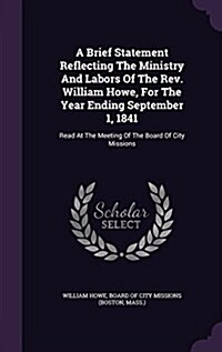 A Brief Statement Reflecting the Ministry and Labors of the REV. William Howe, for the Year Ending September 1, 1841: Read at the Meeting of the Board (Hardcover)