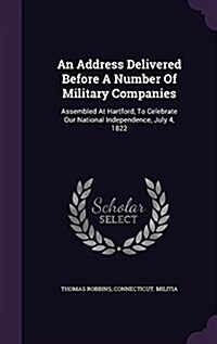 An Address Delivered Before a Number of Military Companies: Assembled at Hartford, to Celebrate Our National Independence, July 4, 1822 (Hardcover)