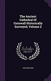 The Ancient Cathedral of Cornwall Historically Surveyed, Volume 2 (Hardcover)