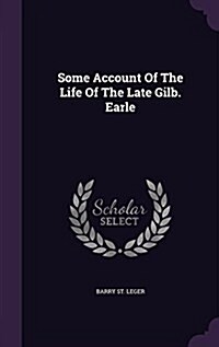 Some Account of the Life of the Late Gilb. Earle (Hardcover)