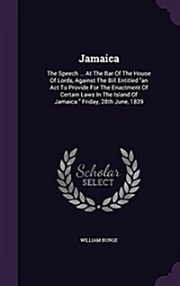 Jamaica: The Speech ... At The Bar Of The House Of Lords, Against The Bill Entitled an Act To Provide For The Enactment Of Cer (Hardcover)