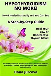 Hypothyroidism No More! How I Healed Naturally and You Can Too : A Step-By-Step Guide - Heal Your Low or Underactive Thyroid Gland (Paperback)