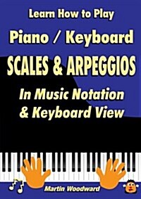 Learn How to Play Piano / Keyboard Scales & Arpeggios: in Music Notation & Keyboard View (Paperback)