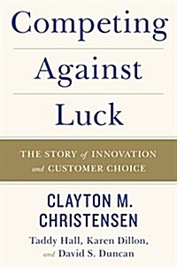 Competing Against Luck: The Story of Innovation and Customer Choice (Paperback)