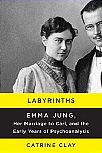 Labyrinths: Emma Jung, Her Marriage to Carl, and the Early Years of Psychoanalysis (Hardcover, Deckle Edge)